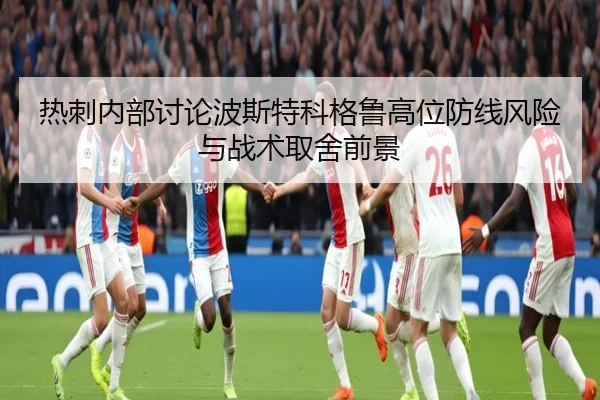 热刺内部讨论波斯特科格鲁高位防线风险与战术取舍前景