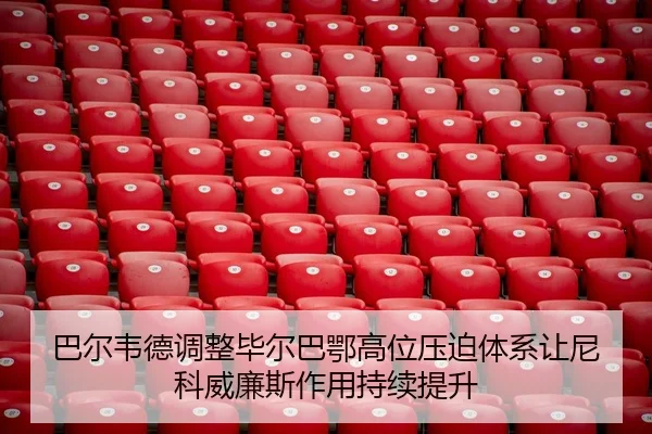 巴尔韦德调整毕尔巴鄂高位压迫体系让尼科威廉斯作用持续提升 | Yibei Sports