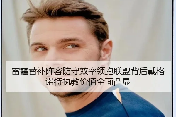 雷霆替补阵容防守效率领跑联盟背后戴格诺特执教价值全面凸显 | Yibei Sports