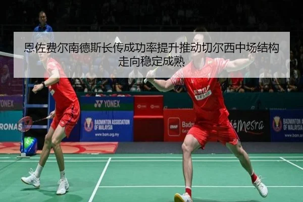 恩佐费尔南德斯长传成功率提升推动切尔西中场结构走向稳定成熟 | Yibei Sports