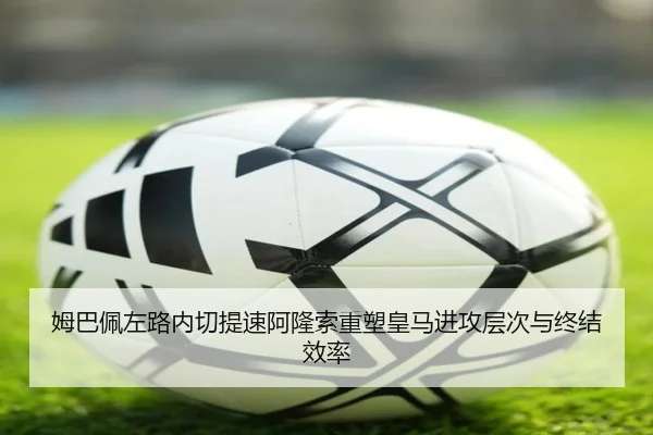 姆巴佩左路内切提速阿隆索重塑皇马进攻层次与终结效率 | Yibei Sports