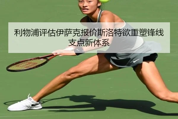 利物浦评估伊萨克报价斯洛特欲重塑锋线支点新体系 - Yibei Sports